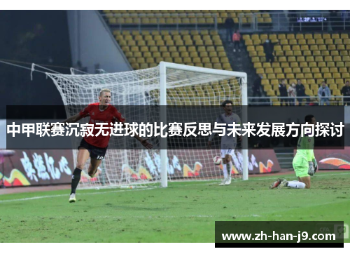 中甲联赛沉寂无进球的比赛反思与未来发展方向探讨 中甲联赛沉寂无进球的比赛反思与未来发展方向探讨
