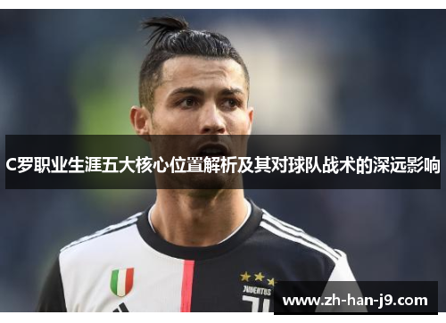 C罗职业生涯五大核心位置解析及其对球队战术的深远影响
