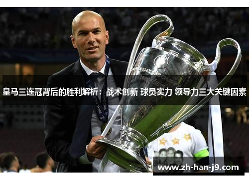 皇马三连冠背后的胜利解析：战术创新 球员实力 领导力三大关键因素
