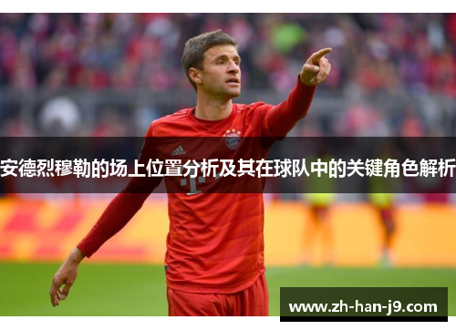 安德烈穆勒的场上位置分析及其在球队中的关键角色解析