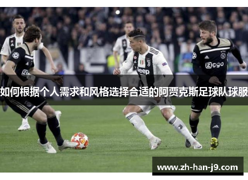 如何根据个人需求和风格选择合适的阿贾克斯足球队球服