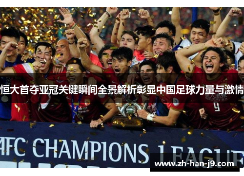 恒大首夺亚冠关键瞬间全景解析彰显中国足球力量与激情 恒大首夺亚冠关键瞬间全景解析彰显中国足球力量与激情