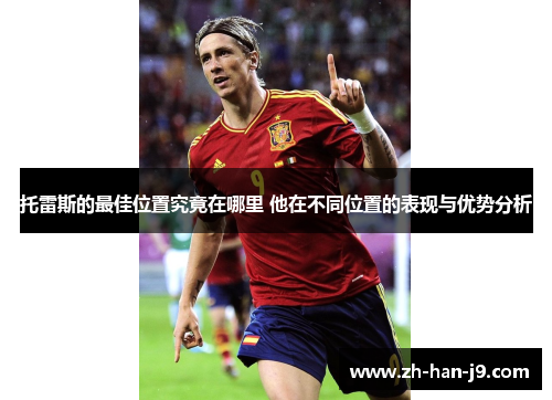 托雷斯的最佳位置究竟在哪里 他在不同位置的表现与优势分析 托雷斯的最佳位置究竟在哪里 他在不同位置的表现与优势分析