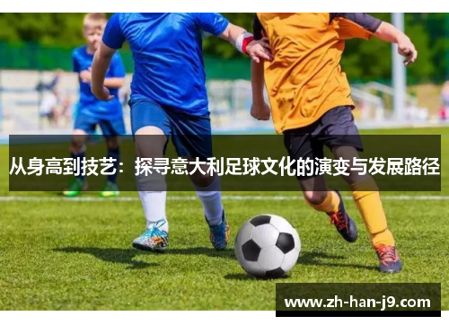 从身高到技艺：探寻意大利足球文化的演变与发展路径