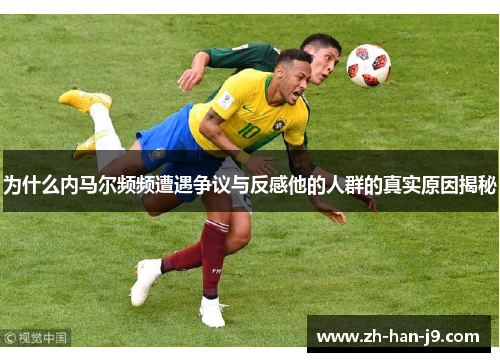 为什么内马尔频频遭遇争议与反感他的人群的真实原因揭秘