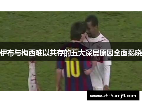 伊布与梅西难以共存的五大深层原因全面揭晓