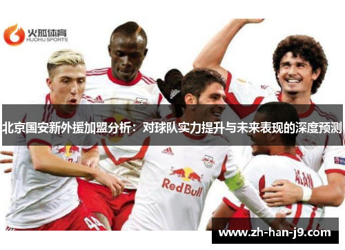 北京国安新外援加盟分析：对球队实力提升与未来表现的深度预测