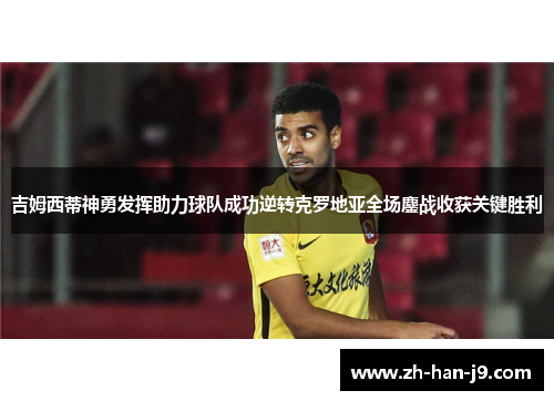 吉姆西蒂神勇发挥助力球队成功逆转克罗地亚全场鏖战收获关键胜利