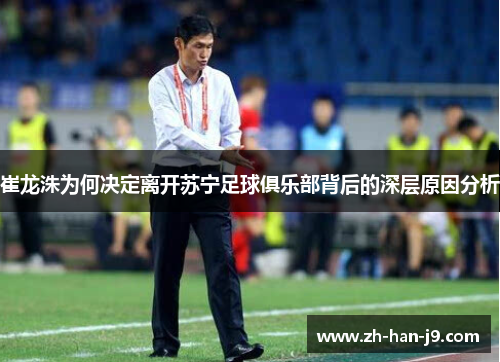 崔龙洙为何决定离开苏宁足球俱乐部背后的深层原因分析