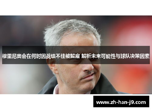 穆里尼奥会在何时因战绩不佳被解雇 解析未来可能性与球队决策因素