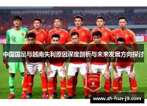 中国国足与越南失利原因深度剖析与未来发展方向探讨 中国国足与越南失利原因深度剖析与未来发展方向探讨