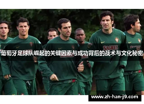 葡萄牙足球队崛起的关键因素与成功背后的战术与文化秘密