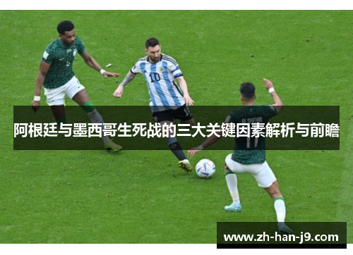 阿根廷与墨西哥生死战的三大关键因素解析与前瞻