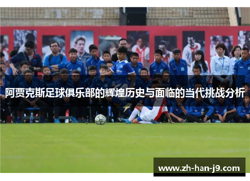 阿贾克斯足球俱乐部的辉煌历史与面临的当代挑战分析