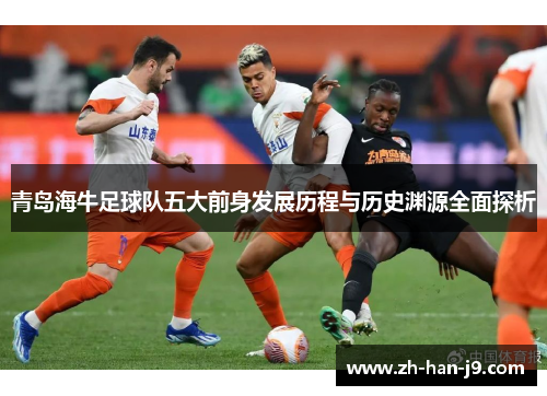 青岛海牛足球队五大前身发展历程与历史渊源全面探析