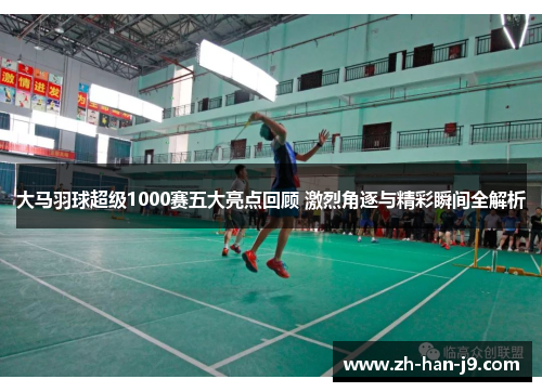 大马羽球超级1000赛五大亮点回顾 激烈角逐与精彩瞬间全解析 大马羽球超级1000赛五大亮点回顾 激烈角逐与精彩瞬间全解析