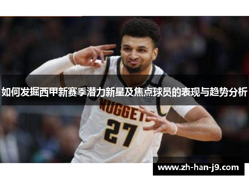 如何发掘西甲新赛季潜力新星及焦点球员的表现与趋势分析