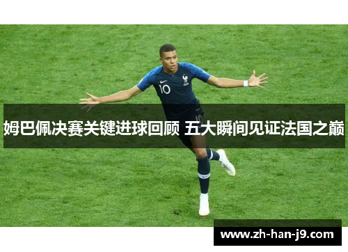 姆巴佩决赛关键进球回顾 五大瞬间见证法国之巅