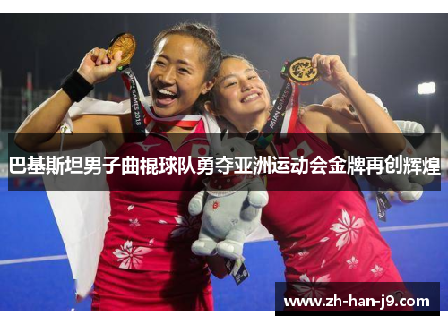 巴基斯坦男子曲棍球队勇夺亚洲运动会金牌再创辉煌 巴基斯坦男子曲棍球队勇夺亚洲运动会金牌再创辉煌