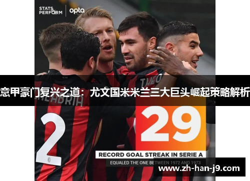 意甲豪门复兴之道:尤文国米米兰三大巨头崛起策略解析 意甲豪门复兴之道:尤文国米米兰三大巨头崛起策略解析