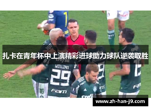 扎卡在青年杯中上演精彩进球助力球队逆袭取胜