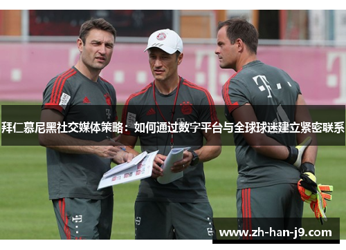 拜仁慕尼黑社交媒体策略：如何通过数字平台与全球球迷建立紧密联系