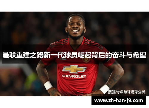 曼联重建之路新一代球员崛起背后的奋斗与希望