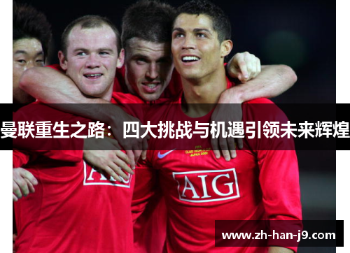 曼联重生之路:四大挑战与机遇引领未来辉煌 曼联重生之路:四大挑战与机遇引领未来辉煌