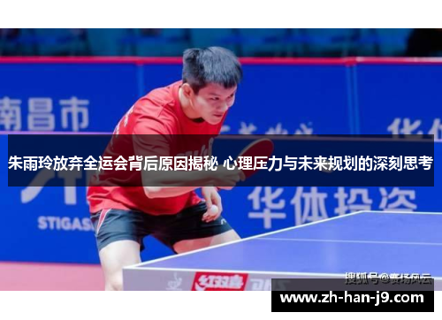 朱雨玲放弃全运会背后原因揭秘 心理压力与未来规划的深刻思考