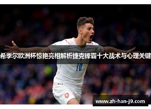 希季尔欧洲杯惊艳亮相解析捷克锋霸十大战术与心理关键