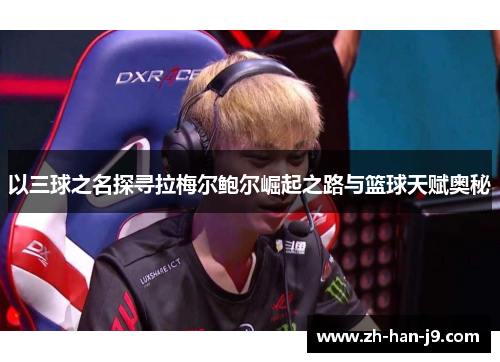 以三球之名探寻拉梅尔鲍尔崛起之路与篮球天赋奥秘