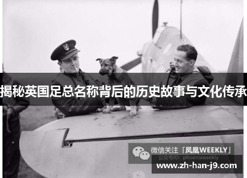 揭秘英国足总名称背后的历史故事与文化传承 揭秘英国足总名称背后的历史故事与文化传承