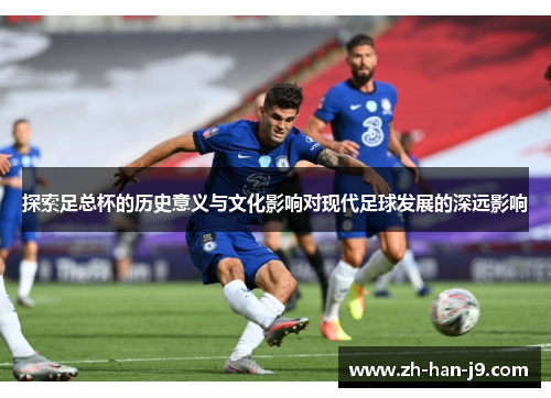 探索足总杯的历史意义与文化影响对现代足球发展的深远影响