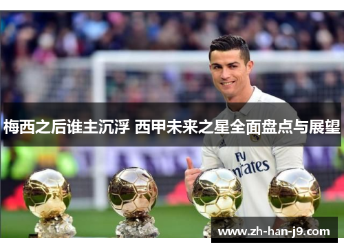 梅西之后谁主沉浮 西甲未来之星全面盘点与展望 梅西之后谁主沉浮 西甲未来之星全面盘点与展望