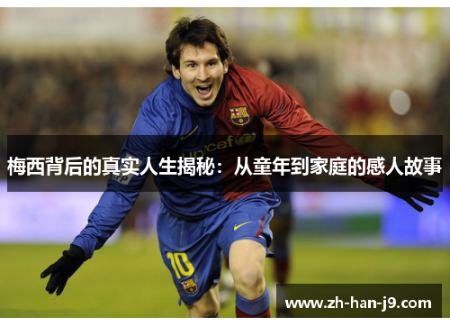 梅西背后的真实人生揭秘：从童年到家庭的感人故事