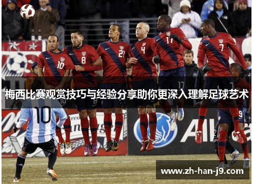 梅西比赛观赏技巧与经验分享助你更深入理解足球艺术