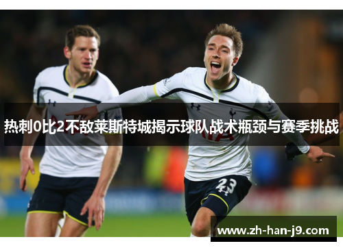 热刺0比2不敌莱斯特城揭示球队战术瓶颈与赛季挑战