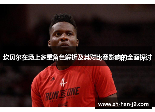 坎贝尔在场上多重角色解析及其对比赛影响的全面探讨