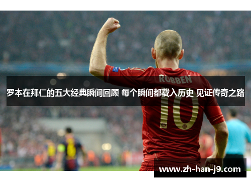 罗本在拜仁的五大经典瞬间回顾 每个瞬间都载入历史 见证传奇之路 罗本在拜仁的五大经典瞬间回顾 每个瞬间都载入历史 见证传奇之路