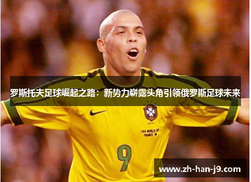 罗斯托夫足球崛起之路：新势力崭露头角引领俄罗斯足球未来