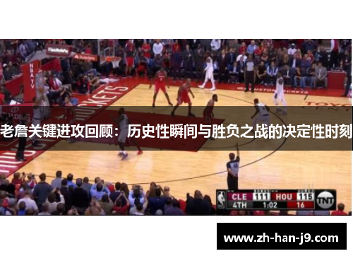 老詹关键进攻回顾：历史性瞬间与胜负之战的决定性时刻