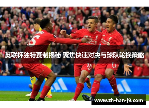 英联杯独特赛制揭秘 聚焦快速对决与球队轮换策略 英联杯独特赛制揭秘 聚焦快速对决与球队轮换策略