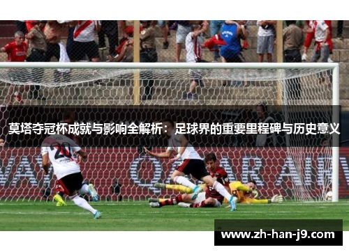 莫塔夺冠杯成就与影响全解析：足球界的重要里程碑与历史意义