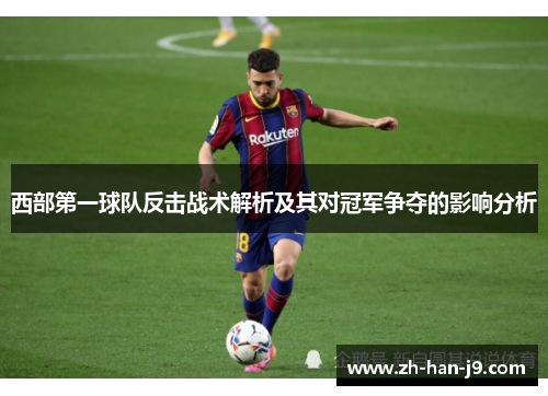 西部第一球队反击战术解析及其对冠军争夺的影响分析