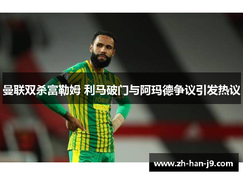 曼联双杀富勒姆 利马破门与阿玛德争议引发热议