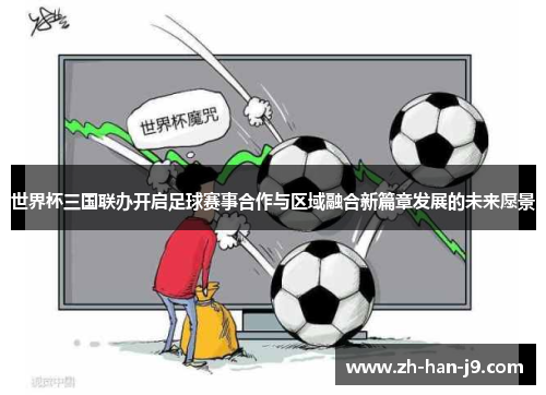 世界杯三国联办开启足球赛事合作与区域融合新篇章发展的未来愿景