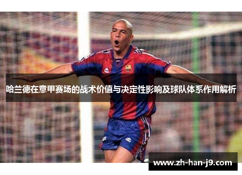 哈兰德在意甲赛场的战术价值与决定性影响及球队体系作用解析