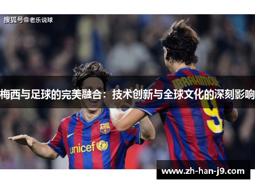 梅西与足球的完美融合：技术创新与全球文化的深刻影响