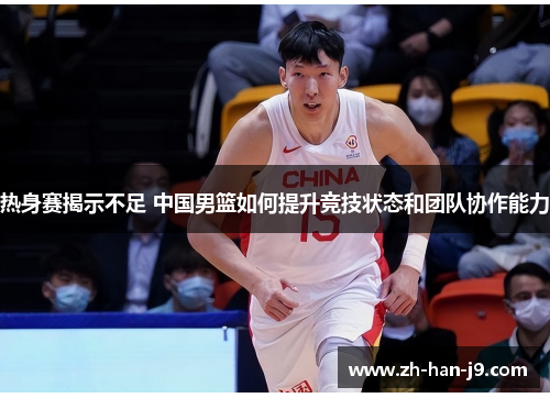 热身赛揭示不足 中国男篮如何提升竞技状态和团队协作能力