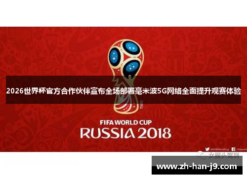 2026世界杯官方合作伙伴宣布全场部署毫米波5G网络全面提升观赛体验